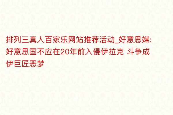 排列三真人百家乐网站推荐活动_好意思媒:好意思国不应在20年前入侵伊拉克 斗争成伊巨匠恶梦
